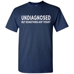 Undiagnosed But Something Ain’t Right Funny T-Shirt Sarcastic Humor Sayings