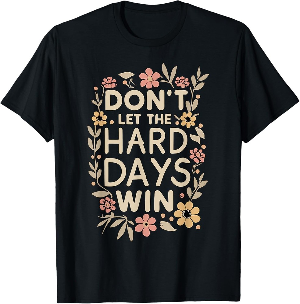 Don’t Let the Hard Days Win Flower Inspirational Quote T-Shirt