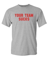 Your Team Sucks Sarcastic Humor Graphic Novelty Funny T Shirt