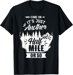 Come On It’s Just Another Half Mile Or So Hiking Humor T-Shirt