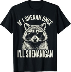 Funny Meme Shenanigan Raccoon If I Shenan Once I’ll Shenanigan unisex Tee