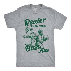 Mens Funny T Shirts Realer Than Your Bitch as Sarcastic Bigfoot Graphic Novelty