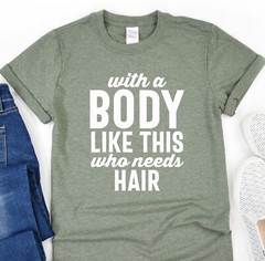 With A Body Like This Who Needs Hair Shirt, Boyfriend Tshirt, Gift for Husband