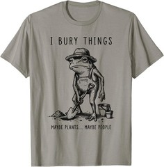 Frog Gardener I Bury Things Maybe Plants Maybe People Funny T-Shirt UNISEX S-3XL