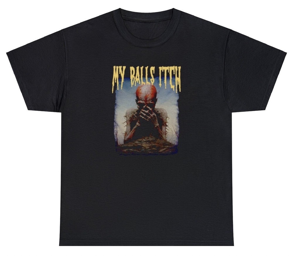 My Balls Itch T Shirt Metal Offensive Inappropriate Meme Sarcastic Ironic Tee