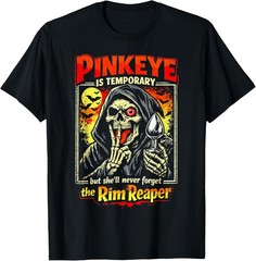 Pinkeye is Temporary But She’ll Never Forget The Rim Reaper T-Shirt Size S-4XL