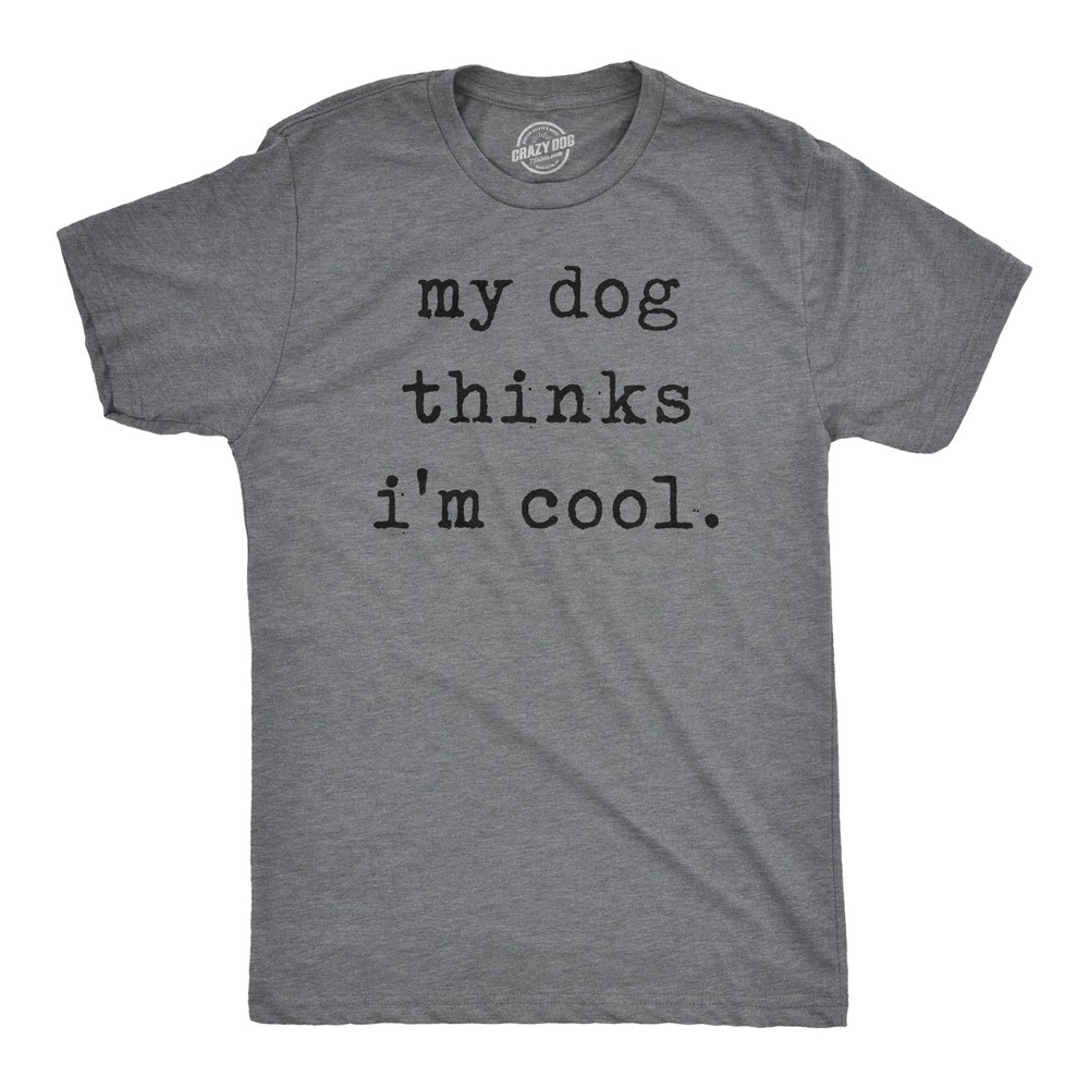 Mens My Dog Thinks Im Cool T shirt Funny Sarcastic Humor Novelty Puppy Tee