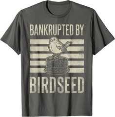 Bankrupted By Birdseed Funny Bird Watching Lover Funny T-Shirt