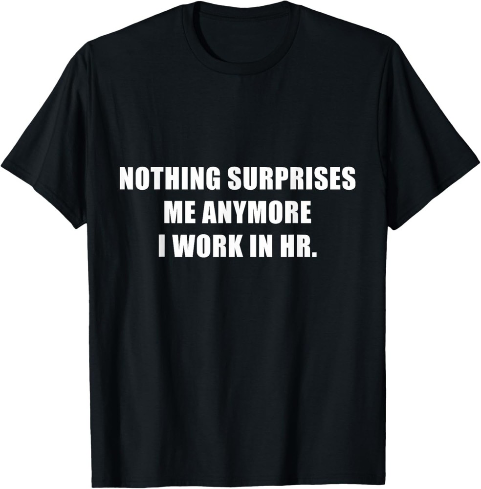 Nothing Surprises Me Anymore I Work in HR Novelty T-Shirt