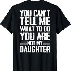 ON Back You Can’t Tell Me What to Do You are Not My Daughter T-Shirt
