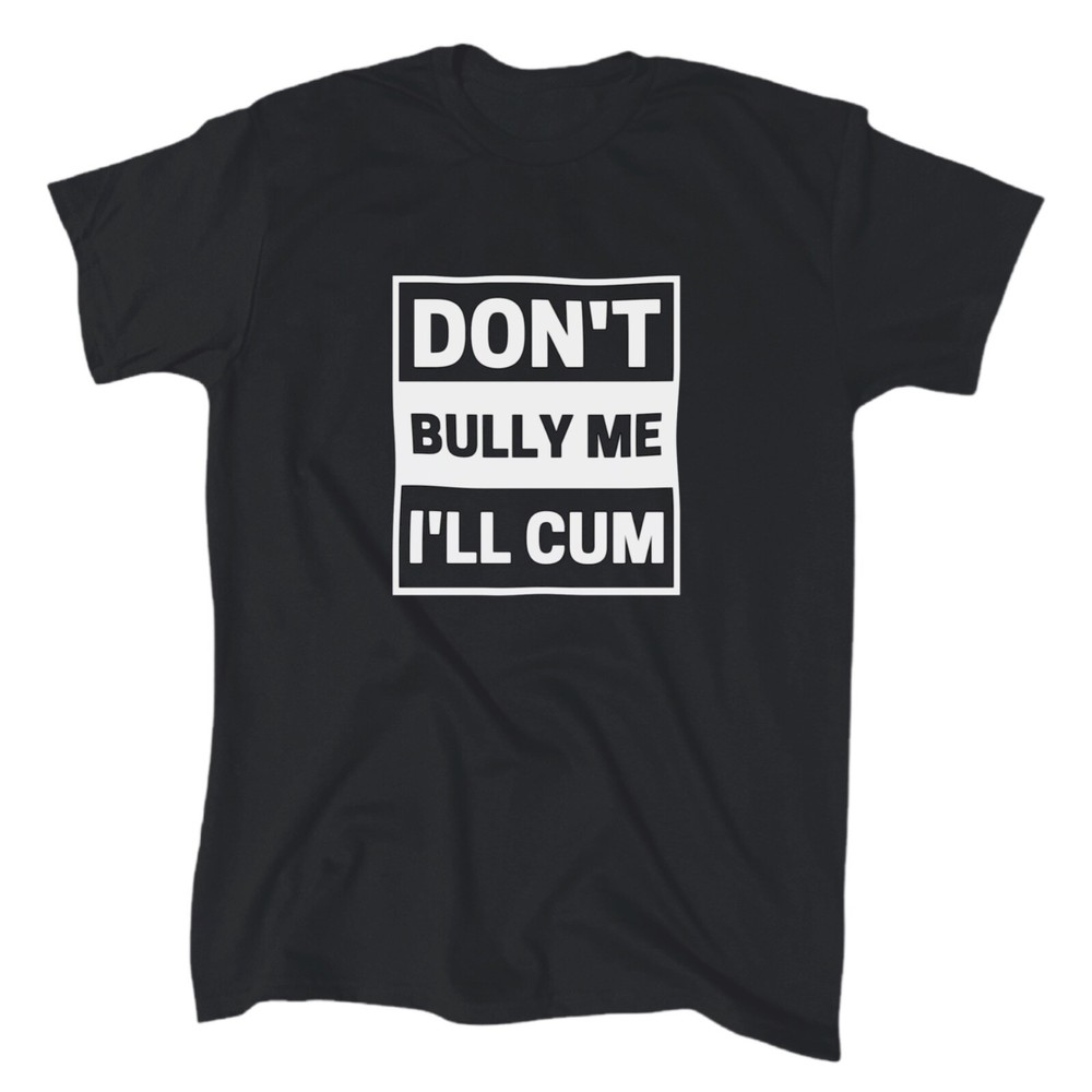 Don’t Bully Me I’ll Cum Men’s Funny T-Shirt – Cotton – Gift – Crew – Joke Tee