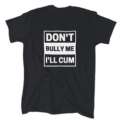 Don’t Bully Me I’ll Cum Men’s Funny T-Shirt – Cotton – Gift – Crew – Joke Tee
