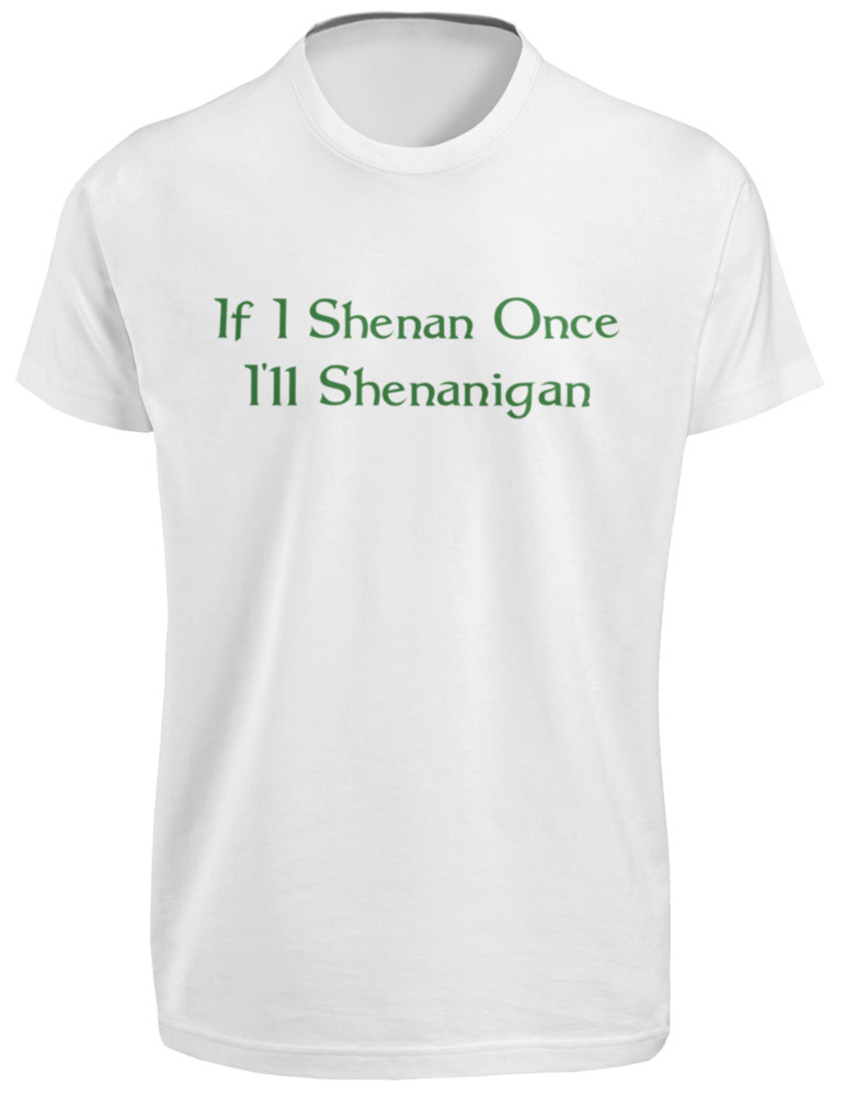 If I Shenan Once I’ll Shenanigan Funny St Patrick’s Day T SHIRT Lucky Irish TEE