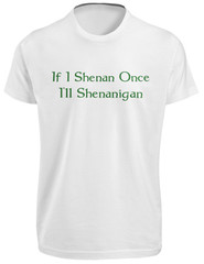 If I Shenan Once I’ll Shenanigan Funny St Patrick’s Day T SHIRT Lucky Irish TEE