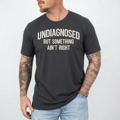 Undiagnosed But Something Ain’t Right Funny Saying T-Shirt