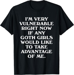 I’m Very Vulnerable Right Now – Funny Goth Girls Humor Quote T-Shirt