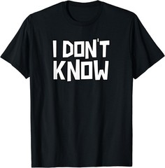 I Don’t Know Funny Sarcastic Saying Gift Unisex T-Shirt