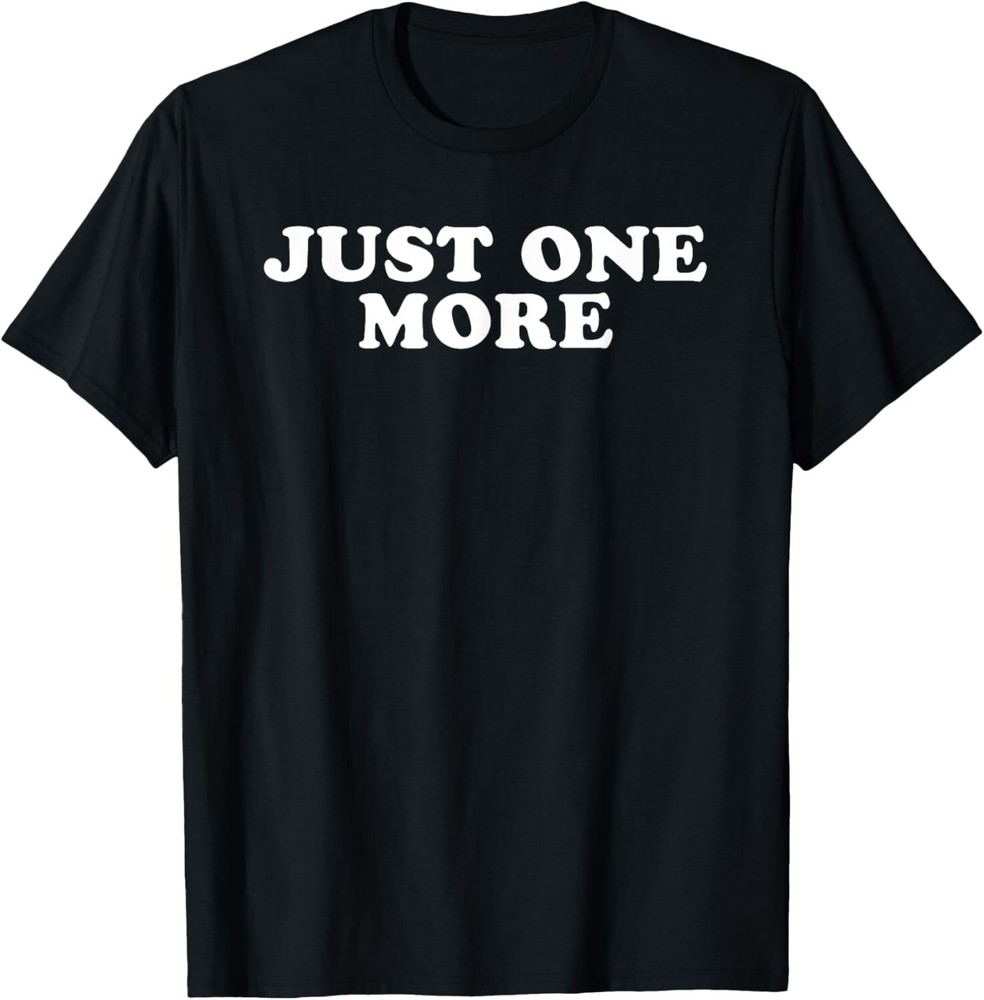 Just One More Tee Shirts Funny Gift Unisex T-Shirt