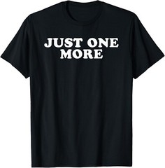 Just One More Tee Shirts Funny Gift Unisex T-Shirt