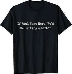 If Paul Were Here Wed Be Getting A Letter T-Shirt