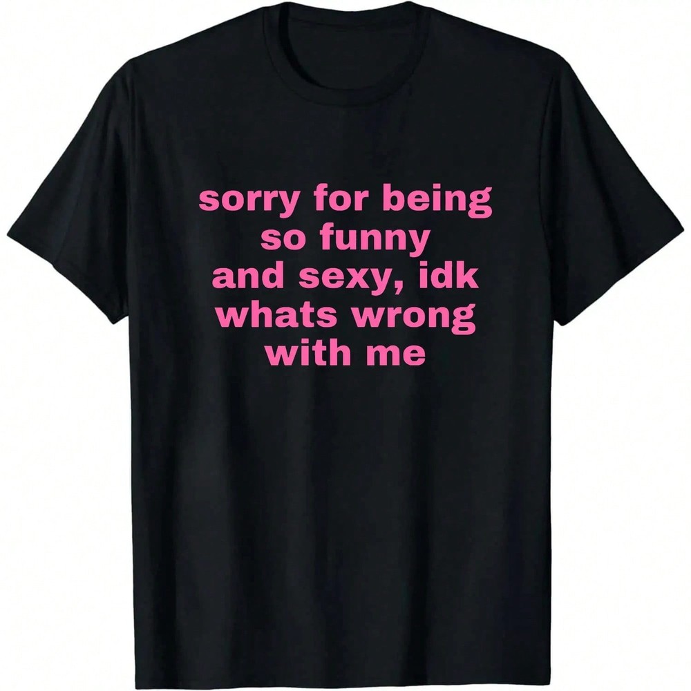 Sorry For Being So Funny And Sexy, Idk What’s Wrong With Me Shirt Joke Tee Shirt