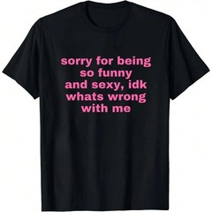 Sorry For Being So Funny And Sexy, Idk What’s Wrong With Me Shirt Joke Tee Shirt