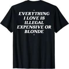 Everything I Love Is Illegal Expensive Or Blonde T-Shirt