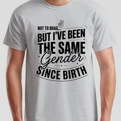 Not To Brag Unisex T Shirt But Ive Been The Same Gender Since Birth Funny Slogan