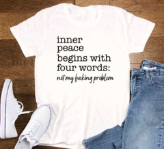 Inner Peace Begins With Four Words, Not My F@cking Problem, White T-shirt