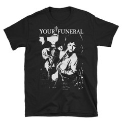 Your Funeral T-Shirt, Christian Death, 45 Grave, Bauhaus, Sisters , Unisex tee