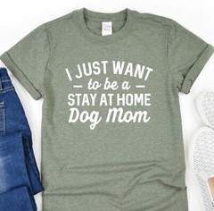 Dog T-Shirt, I Just Want To Be Stay At Home Dog Mom, Dog Lover Tee, Dog Mama