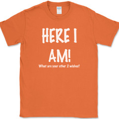 Here I Am What Are Your Other Two Wishes T-Shirt Funny Dating Humor Tee