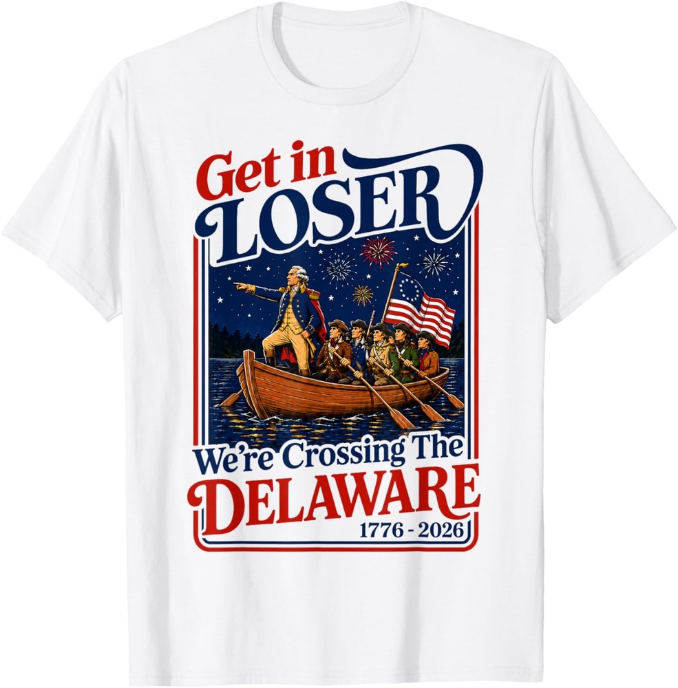 Get in Loser We’re Crossing The Delaware 4th of July T-Shirt