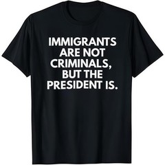 Immigrants Are Not Criminals But The President Is Funny T-Shirt Cotton Crew Neck