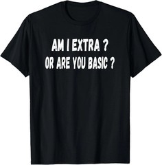 Am I Extra Or Are You Basic Quote Size S – 5XL Gift For Friends