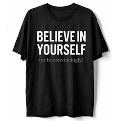 Funny Sarcastic T-Shirt Believe In Yourself or Lie Convincingly Sarcastic Tee
