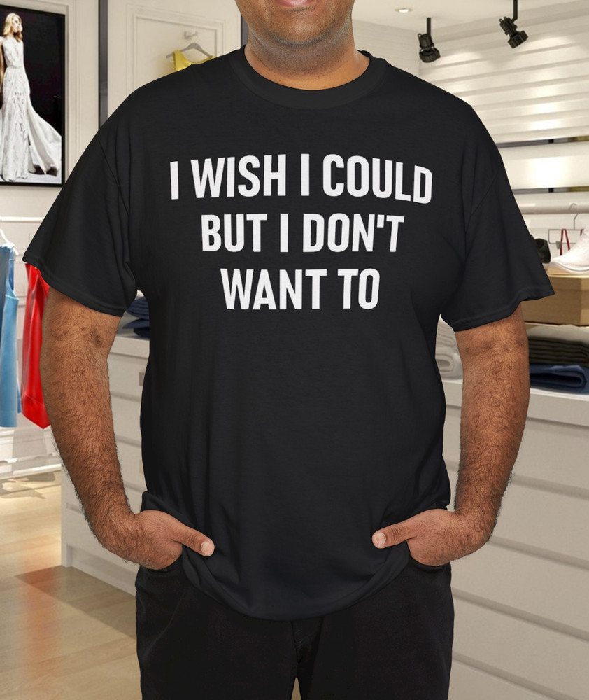 I Wish I Could But I Don’t Want To, Funny, Jokes, Sarcastic T-Shirt