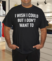 I Wish I Could But I Don’t Want To, Funny, Jokes, Sarcastic T-Shirt