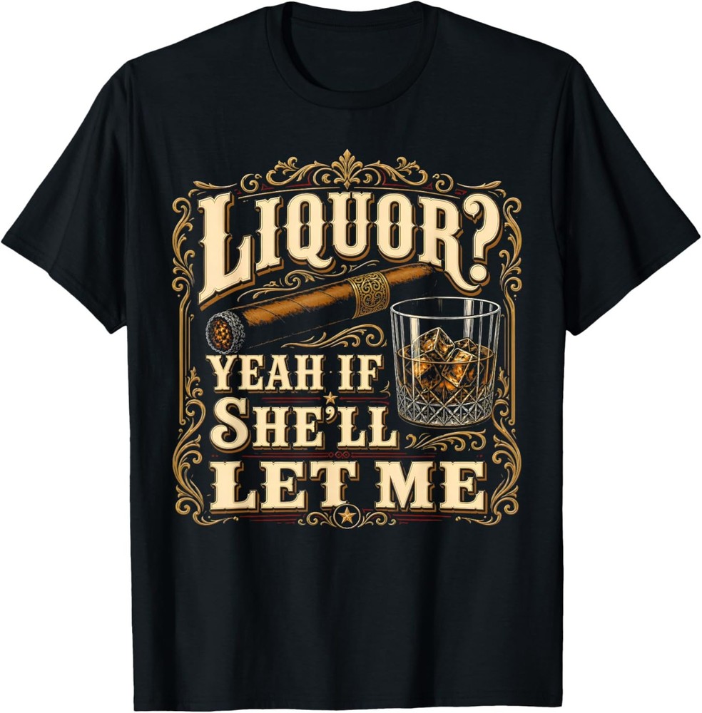 Liquor Yeah If She’ll Let Me Funny Adult Humor T-Shirt