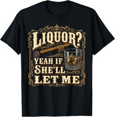 Liquor Yeah If She’ll Let Me Funny Adult Humor T-Shirt