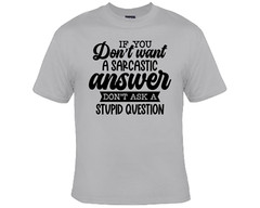 If You Don’t Want a Sarcastic Answer Don’t Ask A Stupid Question Funny T-Shirt