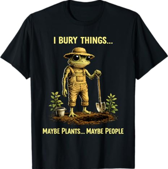 I Bury Things Maybe Plants Maybe People Frog Funny T-Shirt