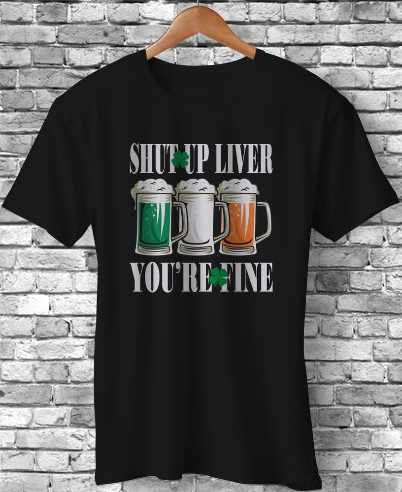 Shut Up Liver You’re Fine Shamrock Irish Flag Funny St Patrick’s Day Gift TShirt