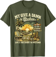 My Give A Damn is Broken Life’s Too Short to Pretend, Too Old To Care T-Shirt