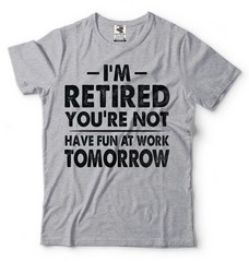 I’m Retired Shirt Funny Retirement Gift Tee Have Fun At Work Tomorrow Shirt