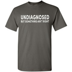 Undiagnosed But Something Ain’t Right Funny T-Shirt Sarcastic Humor Sayings