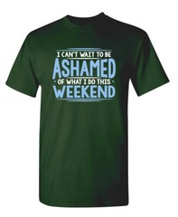 I Can’t Wait To Be Ashamed Sarcastic Humor Graphic Novelty Funny T Shirt