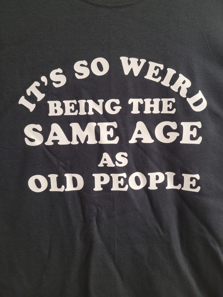 It’s so weird being the same age as old people Funny Tee Shirt NEW FREE SHIP