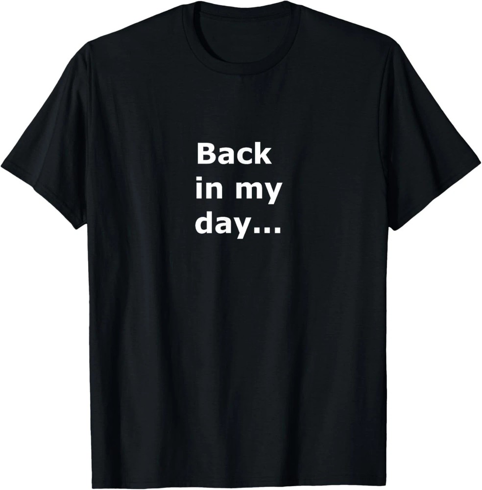 Back In My Day Quote Size S – 5XL Gift For Friends