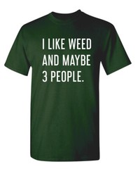 I Like Weed and Maybe Three People Sarcastic Humor Graphic Novelty Funny T Shirt
